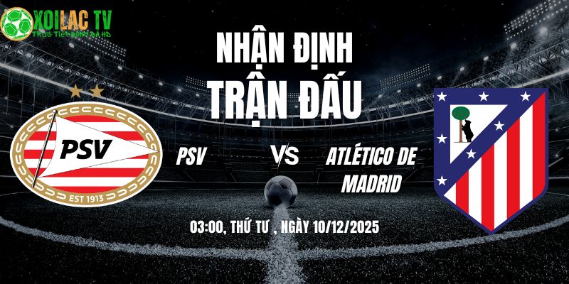 Nhận định PSV vs Atlético de Madrid 03h00 10/12/2025